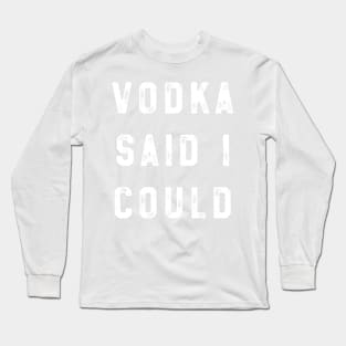 Vodka Said I could Long Sleeve T-Shirt